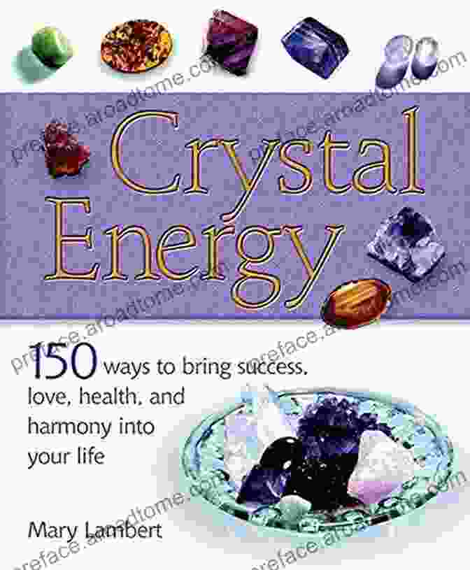 150 Ways To Bring Success Love Health And Harmony Into Your Life | A Comprehensive Guide To Personal Growth And Fulfillment Crystal Energy: 150 Ways To Bring Success Love Health And Harmony Into Your Life