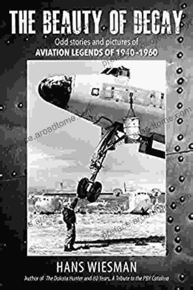 Cover Of The Book Odd Stories And Pictures Of Aviation Legends Of 1940 1960 The Beauty Of Decay: Odd Stories And Pictures Of Aviation Legends Of 1940 1960