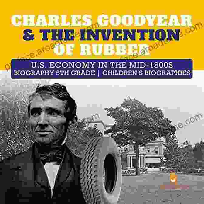 Rubber Products From The Mid 1800s Charles Goodyear The Invention Of Rubber U S Economy In The Mid 1800s Biography 5th Grade Children S Biographies