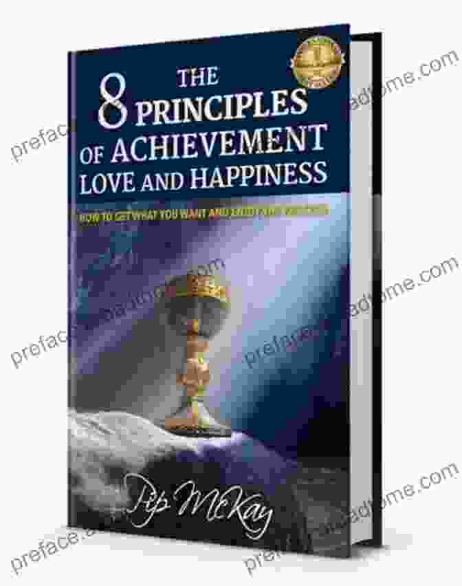 The Principles Of Achievement, Love, And Happiness Book Cover The 8 Principles Of Achievement Love And Happiness: How To Get What You Want And Enjoy The Process