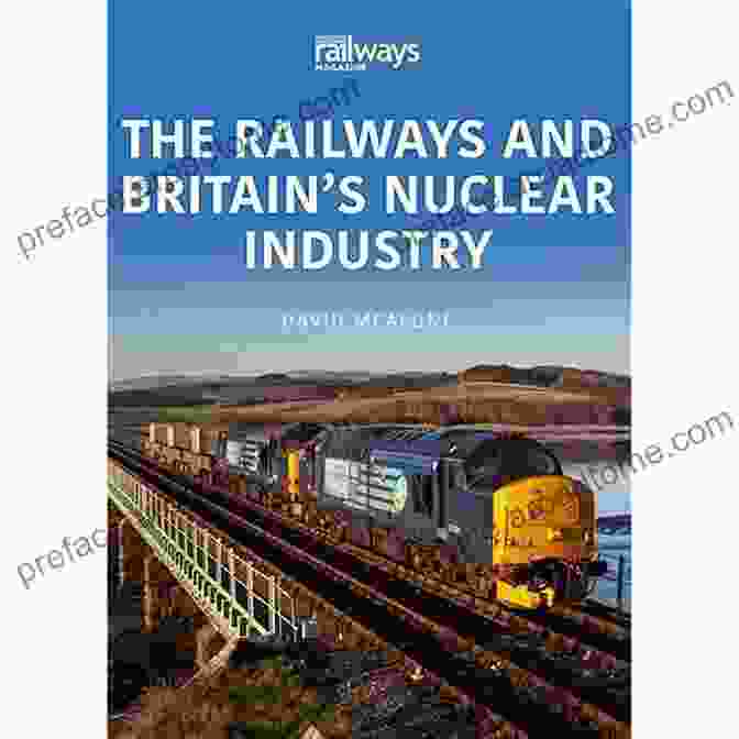 The Railways And Britain's Nuclear Industry: A Comprehensive Guide The Railways And Britain S Nuclear Industry (The Railways And Industry 1)