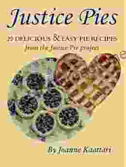 Justice Pies: 20 Delicious Easy Pie Recipes From The Justice Pie Project