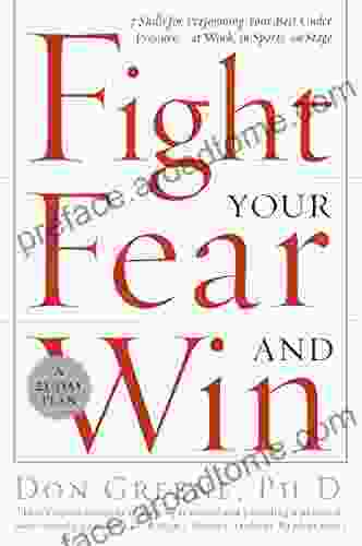 Fight Your Fear and Win: Seven Skills for Performing Your Best Under Pressure At Work In Sports On Stage