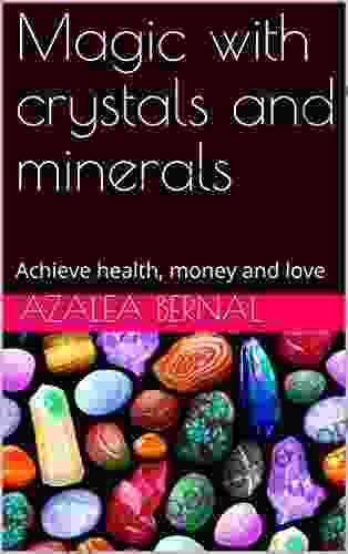 Magic With Crystals And Minerals: Achieve Health Money And Love