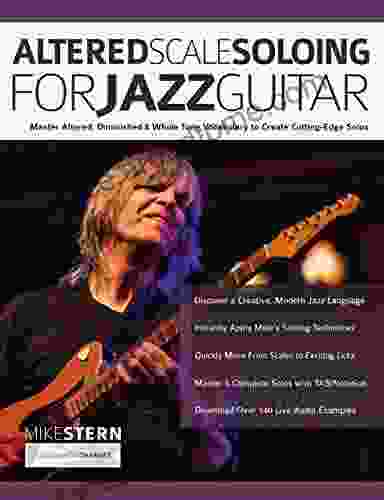 Altered Scale Soloing For Jazz Guitar: Master Altered Diminished Whole Tone Vocabulary To Create Cutting Edge Solos (Learn How To Play Jazz Guitar)