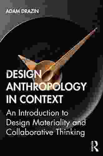 Design Anthropology In Context: An Introduction To Design Materiality And Collaborative Thinking