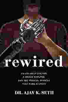 Rewired: An Unlikely Doctor A Brave Amputee And The Medical Miracle That Made History