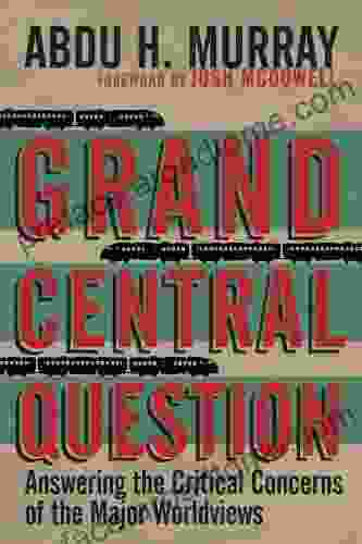 Grand Central Question: Answering The Critical Concerns Of The Major Worldviews