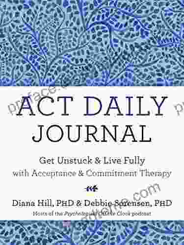 ACT Daily Journal: Get Unstuck And Live Fully With Acceptance And Commitment Therapy