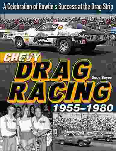 Chevy Drag Racing 1955 1980: A Celebration Of Bowtie S Success At The Drag Strip: A Celebration Of The Bowtie S Success During The Golden Era Of Racing