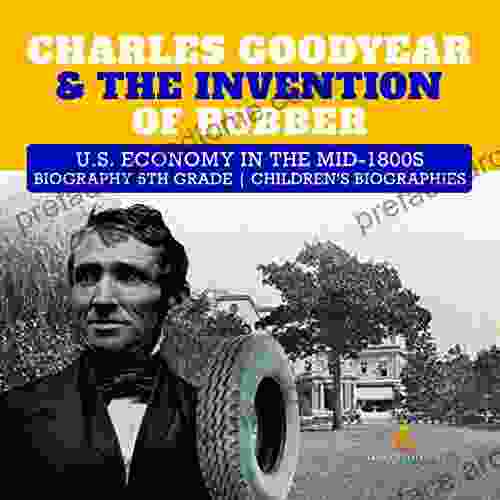 Charles Goodyear The Invention Of Rubber U S Economy In The Mid 1800s Biography 5th Grade Children S Biographies