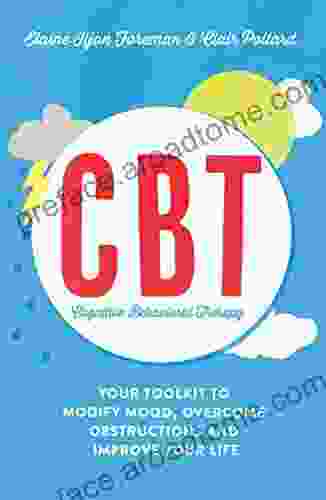 Cognitive Behavioural Therapy (CBT): Your Toolkit To Modify Mood Overcome Obstructions And Improve Your Life (Practical Guide Series)