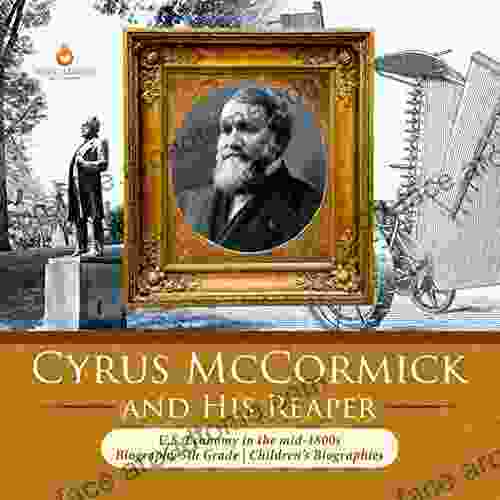 Cyrus McCormick And His Reaper U S Economy In The Mid 1800s Biography 5th Grade Children S Biographies