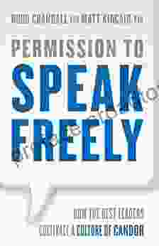 Permission To Speak Freely: How The Best Leaders Cultivate A Culture Of Candor