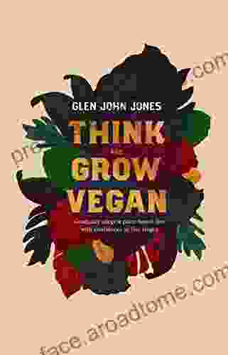 Think And Grow Vegan: Gradually Adopt A Plant Based Diet With Confidence In 5 Stages