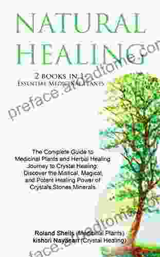 NATURAL HEALING :ESSENTIAL MEDICINAL PLANTS /BEGINNERS JOURNEY TO CRYSTAL HEALING 2 In1: The Complete Guide To Medicinal Plants And Herbal Healing/Discover The Healing Power Of Crystals Stones