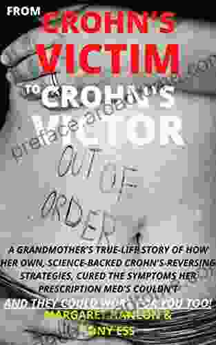 From Crohn S Victim To Crohn S Victor: A Grandmother S True Life Story Of How Her Science Backed Crohn S Reversing Strategies Cured All The Symptoms Her Prescribed Med S Couldn T