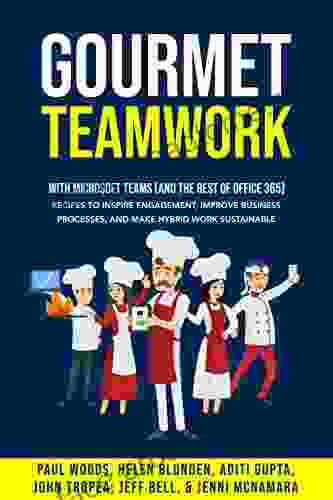 Gourmet Teamwork (with Microsoft Teams And The Rest Of Office 365): Recipes To Inspire Engagement Improve Business Processes And Make Hybrid Work Sustainable