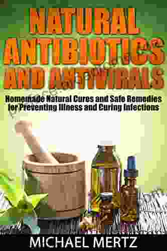 NATURAL ANTIBIOTICS AND ANTIVIRALS: Homemade Natural Cures And Safe Remedies For Preventing Illness And Curing Infections (antibiotics Antivirals Natural Natural Antivirals Natural Antibiotics)