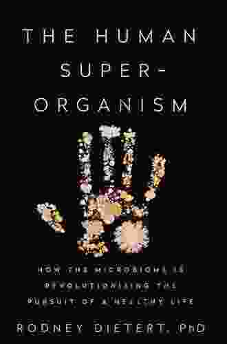 The Human Superorganism: How The Microbiome Is Revolutionizing The Pursuit Of A Healthy Life