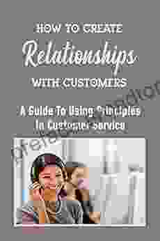 How To Create Relationships With Customers: A Guide To Using Principles In Customer Service: Contact With Customers