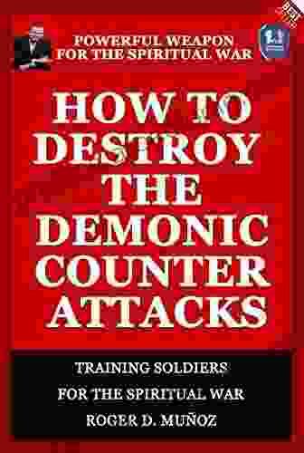 How To Destroy The Demonic Counter Attacks: Powerful Weapons Of Spiritual Warfare