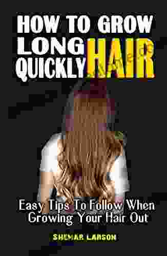 HOW TO GROW LONG HAIR QUICKLY : Easy Tips To Follow When Growing Your Hair Out All You Have Always Wanted To Know About Your Hair Growth