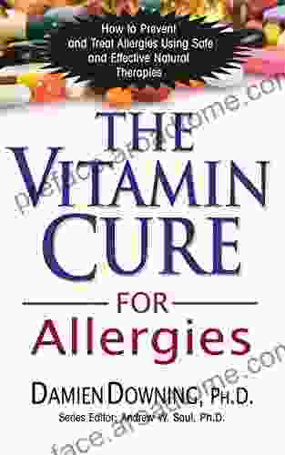 The Vitamin Cure For Allergies: How To Prevent And Treat Allergies Using Safe And Effective Natural Therapies