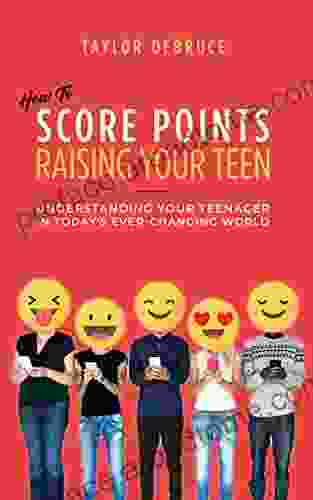 How To Score Points Raising Your Teen: Understanding Your Teenager In Today S Ever Changing World