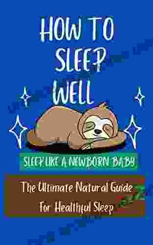 How To Sleep Well : Sleep Like A Newborn Baby The Ultimate Natural Guide For Healthful Sleep