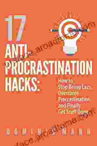 17 Anti Procrastination Hacks: How To Stop Being Lazy Overcome Procrastination And Finally Get Stuff Done