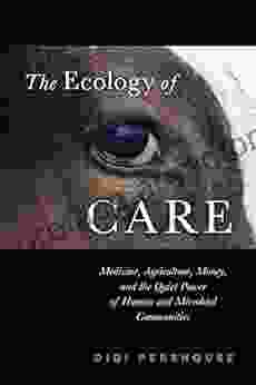 The Ecology Of Care: Medicine Agriculture Money And The Quiet Power Of Human And Microbial Communities