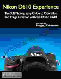 Nikon D610 Experience The Still Photography Guide to Operation and Image Creation with the Nikon D610