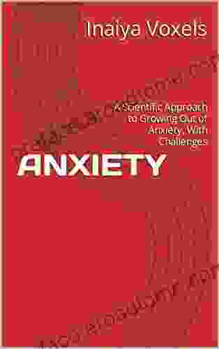 ANXIETY: A Scientific Approach To Growing Out Of Anxiety With Challenges