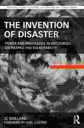 The Invention Of Disaster: Power And Knowledge In Discourses On Hazard And Vulnerability (Routledge Studies In Hazards Disaster Risk And Climate Change)