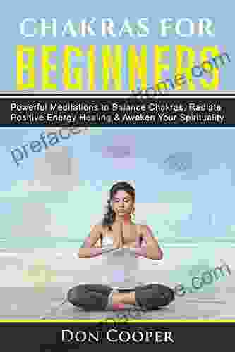 Chakras For Beginners: Powerful Meditations To Balance Chakras Radiate Positive Energy Healing Awaken Your Spirituality (Chakra Meditation 7 Chakras Chakra Healing Self Healing)