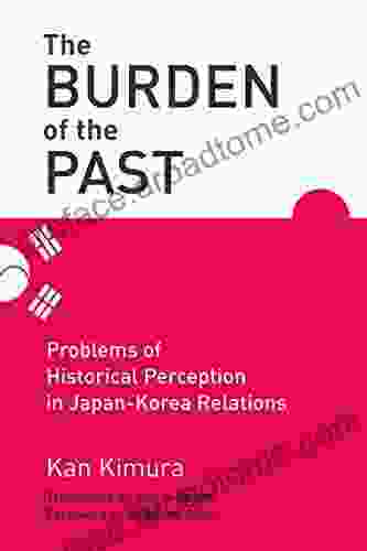 The Burden Of The Past: Problems Of Historical Perception In Japan Korea Relations