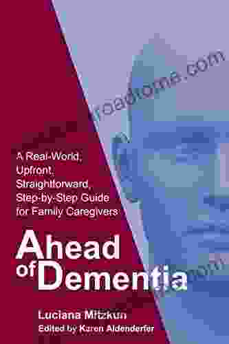 Ahead of Dementia: A Real World Upfront Straightforward Step by Step Guide for Family Caregivers