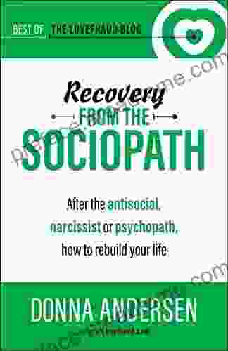 Recovery From The Sociopath: After The Antisocial Narcissist Or Psychopath How To Rebuild Your Life (Best Of The Lovefraud Blog 4)