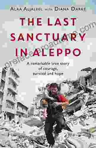 The Last Sanctuary In Aleppo: A Remarkable True Story Of Courage Hope And Survival