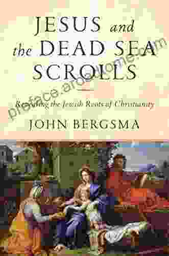 Jesus And The Dead Sea Scrolls: Revealing The Jewish Roots Of Christianity