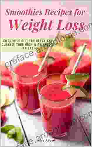 Smoothies Recipes For Weight Loss: Smoothie Diet For Detox And Cleanse Your Body And Lose Weight With Healthy Drinks