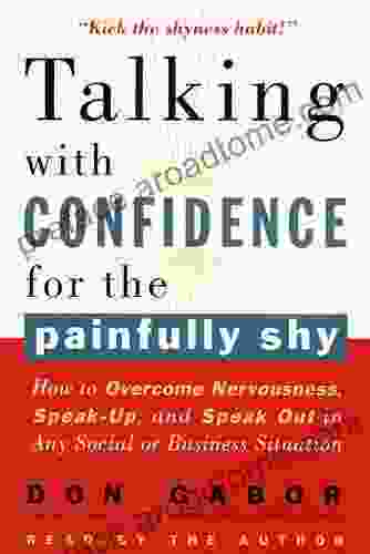 Talking With Confidence For The Painfully Shy: How To Overcome Nervousness Speak Up And Speak Out In Any Social Or Business Situation