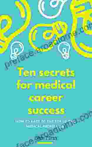 Ten Secrets For Medical Career Success: How To Race To The Top Of The Medical Profession A Guide For Junior Doctors And Medical Students