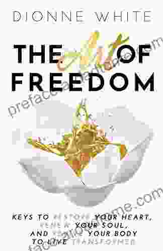 The Art Of Freedom: Keys To Restore Your Heart Renew Your Soul And Revive Your Body To Live Transformed