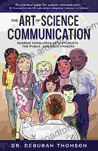 The Art Of Science Communication: Sharing Knowledge With Students The Public And Policymakers