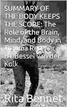 SUMMARY OF THE BODY KEEPS THE SCORE: The Role Of The Brain Mind And Body In Trauma Recovery BY Bessel Van Der Kolk