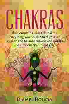 Chakras: Chakras Explained For Beginners : The Complete Guide Of Chakras Everything You Need To Understand Chakras Heal Yourself Awaken Balance Chakras