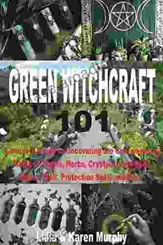 GREEN WITCHCRAFT 101: Complete Guide To Uncovering The Contemporary Magic Of Plants Herbs Crystals Love Spell Money Spell Protection Spell And More