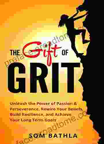 The Gift Of Grit: Unleash The Power Of Passion Perseverance Rewire Your Beliefs Build Resilience And Achieve Your Long Term Goals (Personal Mastery 4)